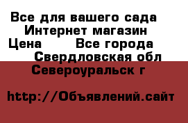 Все для вашего сада!!!!Интернет магазин › Цена ­ 1 - Все города  »    . Свердловская обл.,Североуральск г.